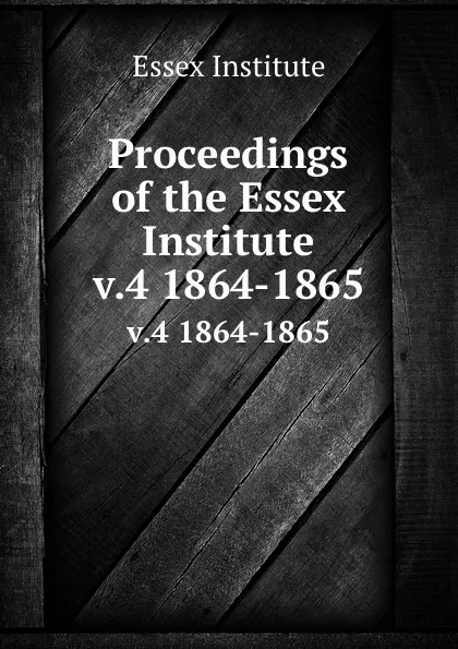 Обложка книги Proceedings of the Essex Institute. v.4 1864-1865, Essex Institute