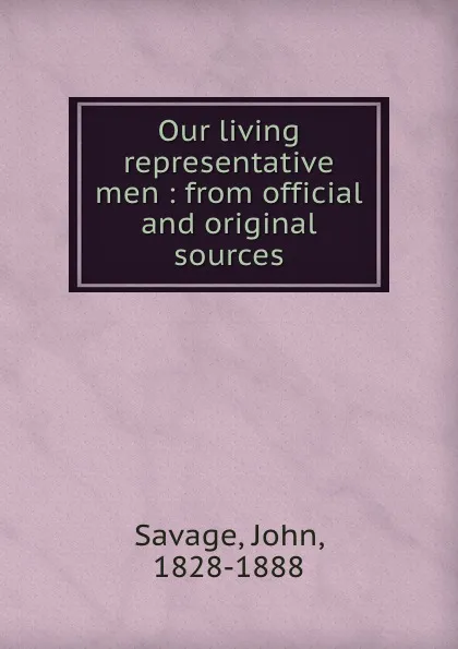 Обложка книги Our living representative men : from official and original sources, John Savage