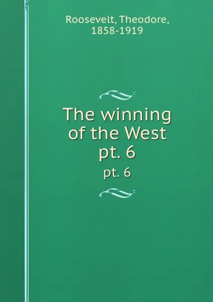 Обложка книги The winning of the West. pt. 6, Theodore Roosevelt