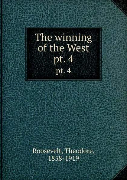 Обложка книги The winning of the West. pt. 4, Theodore Roosevelt