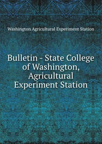 Обложка книги Bulletin - State College of Washington, Agricultural Experiment Station, Washington Agricultural Experiment Station