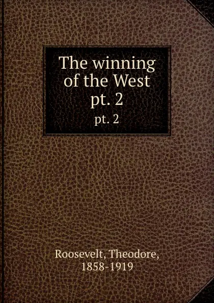 Обложка книги The winning of the West. pt. 2, Theodore Roosevelt