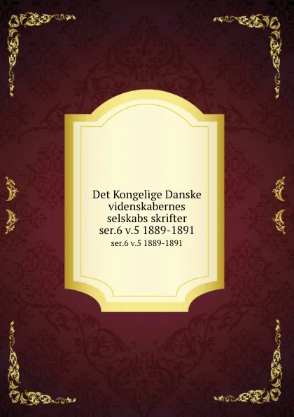 Обложка книги Det Kongelige Danske videnskabernes selskabs skrifter. ser.6 v.5 1889-1891, Kongelige Danske videnskabernes selskab