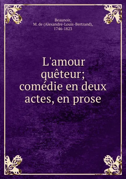 Обложка книги L.amour queteur; comedie en deux actes, en prose, Alexandre-Louis-Bertrand Beaunoir