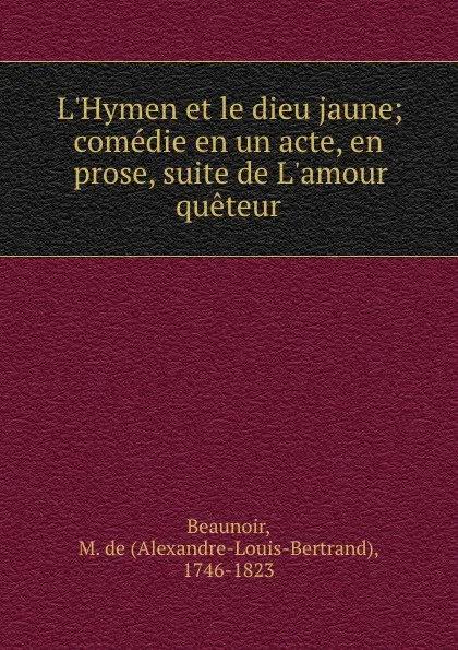 Обложка книги L.Hymen et le dieu jaune; comedie en un acte, en prose, suite de L.amour queteur, Alexandre-Louis-Bertrand Beaunoir