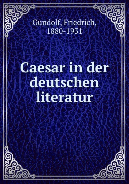 Обложка книги Caesar in der deutschen literatur, Friedrich Gundolf