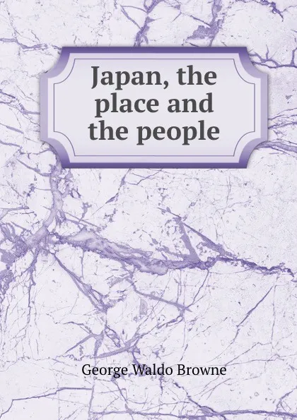 Обложка книги Japan, the place and the people, George Waldo Browne