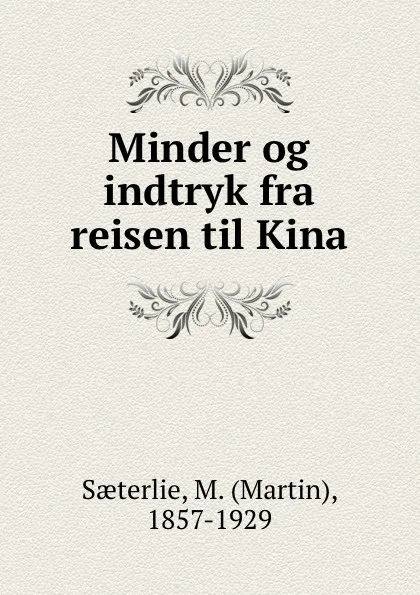 Обложка книги Minder og indtryk fra reisen til Kina, Martin Saeterlie