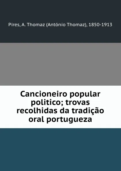 Обложка книги Cancioneiro popular politico; trovas recolhidas da tradicao oral portugueza, António Thomaz Pires