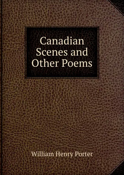 Обложка книги Canadian Scenes and Other Poems, William Henry Porter