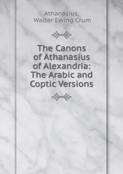 Обложка книги The Canons of Athanasius of Alexandria: The Arabic and Coptic Versions, Walter Ewing Crum Athanasius