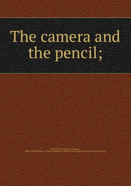 Обложка книги The camera and the pencil;, Marcus Aurelius Root