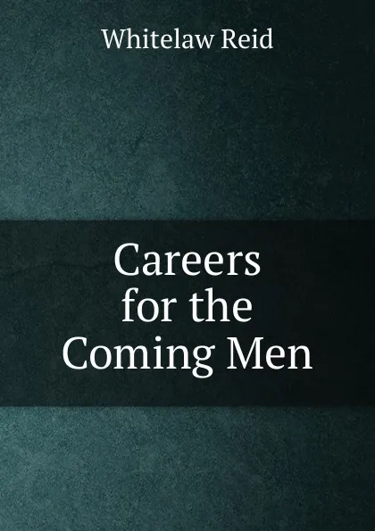 Обложка книги Careers for the Coming Men, Whitelaw Reid