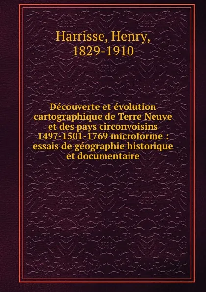 Обложка книги Decouverte et evolution cartographique de Terre Neuve et des pays circonvoisins 1497-1501-1769 microforme : essais de geographie historique et documentaire, Henry Harrisse