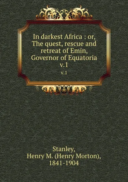 Обложка книги In darkest Africa : or, The quest, rescue and retreat of Emin, Governor of Equatoria. v.1, Henry Morton Stanley