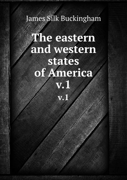 Обложка книги The eastern and western states of America. v.1, Buckingham James Silk