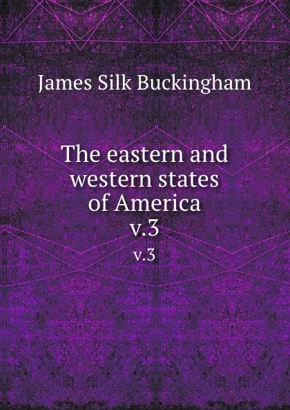 Обложка книги The eastern and western states of America. v.3, Buckingham James Silk