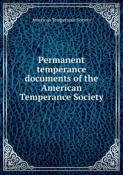 Обложка книги Permanent temperance documents of the American Temperance Society, 