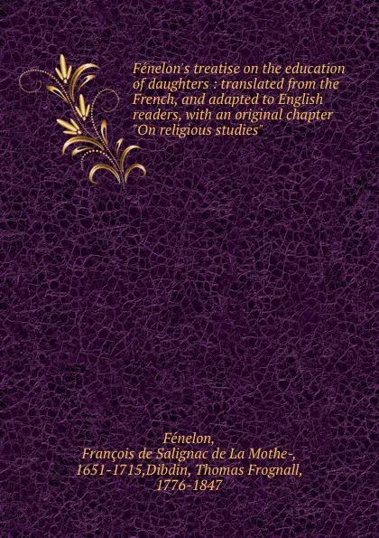 Обложка книги Fenelon.s treatise on the education of daughters : translated from the French, and adapted to English readers, with an original chapter 