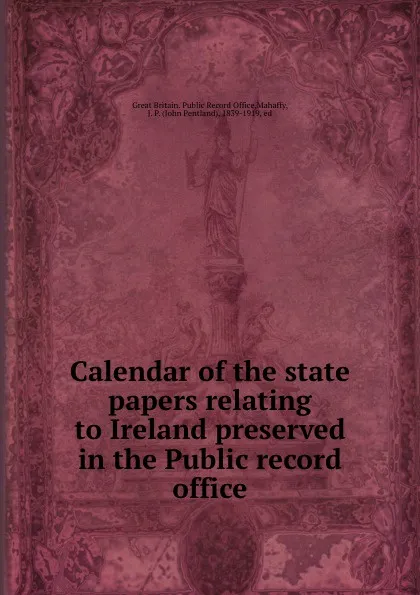 Обложка книги Calendar of the state papers relating to Ireland preserved in the Public record office, Great Britain. Public Record Office