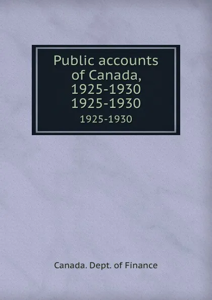 Обложка книги Public accounts of Canada, 1925-1930. 1925-1930, Canada. Dept. of Finance