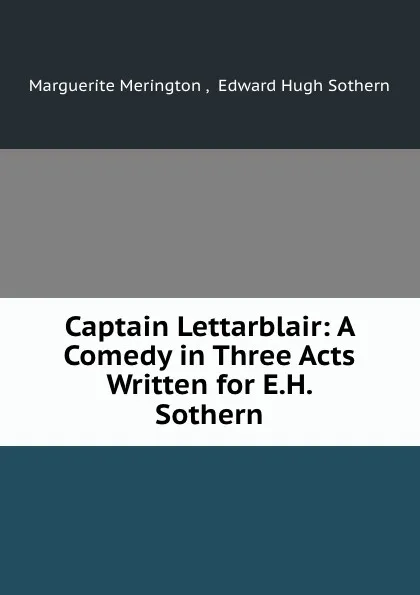 Обложка книги Captain Lettarblair: A Comedy in Three Acts Written for E.H. Sothern, Marguerite Merington