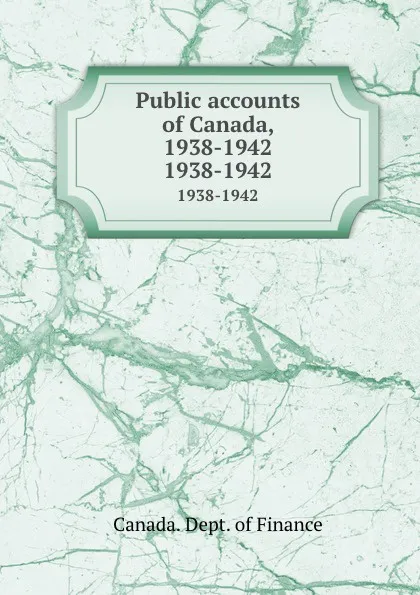 Обложка книги Public accounts of Canada, 1938-1942. 1938-1942, Canada. Dept. of Finance