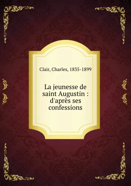 Обложка книги La jeunesse de saint Augustin : d.apres ses confessions, Charles Clair