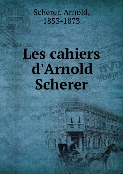 Обложка книги Les cahiers d.Arnold Scherer, Arnold Scherer