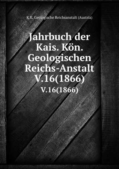 Обложка книги Jahrbuch der Kais. Kon. Geologischen Reichs-Anstalt. V.16(1866), K.K. Geologische Reichsanstalt Austria