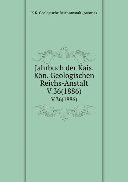 Обложка книги Jahrbuch der Kais. Kon. Geologischen Reichs-Anstalt. V.36(1886), K.K. Geologische Reichsanstalt Austria