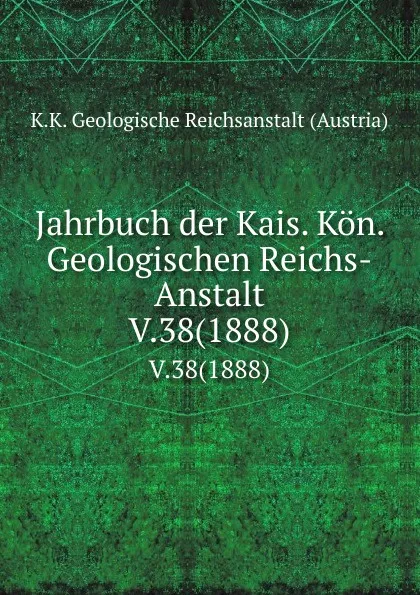 Обложка книги Jahrbuch der Kais. Kon. Geologischen Reichs-Anstalt. V.38(1888), K.K. Geologische Reichsanstalt Austria