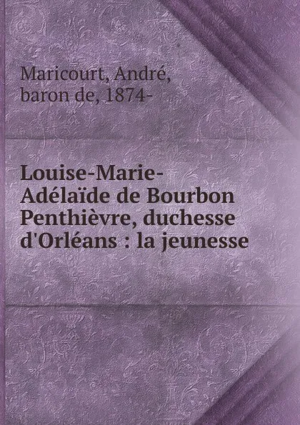 Обложка книги Louise-Marie-Adelaide de Bourbon Penthievre, duchesse d.Orleans : la jeunesse, André Maricourt