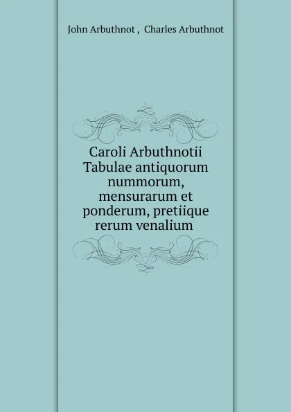 Обложка книги Caroli Arbuthnotii Tabulae antiquorum nummorum, mensurarum et ponderum, pretiique rerum venalium ., John Arbuthnot