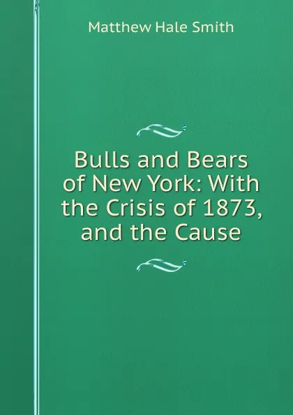 Обложка книги Bulls and Bears of New York: With the Crisis of 1873, and the Cause, Matthew Hale Smith