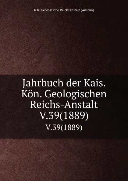 Обложка книги Jahrbuch der Kais. Kon. Geologischen Reichs-Anstalt. V.39(1889), K.K. Geologische Reichsanstalt Austria