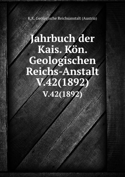 Обложка книги Jahrbuch der Kais. Kon. Geologischen Reichs-Anstalt. V.42(1892), K.K. Geologische Reichsanstalt Austria