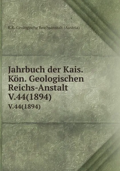 Обложка книги Jahrbuch der Kais. Kon. Geologischen Reichs-Anstalt. V.44(1894), K.K. Geologische Reichsanstalt Austria