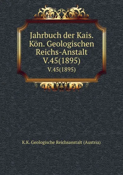 Обложка книги Jahrbuch der Kais. Kon. Geologischen Reichs-Anstalt. V.45(1895), K.K. Geologische Reichsanstalt Austria