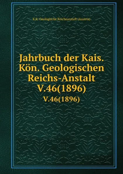 Обложка книги Jahrbuch der Kais. Kon. Geologischen Reichs-Anstalt. V.46(1896), K.K. Geologische Reichsanstalt Austria