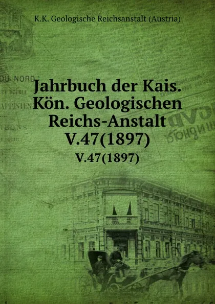 Обложка книги Jahrbuch der Kais. Kon. Geologischen Reichs-Anstalt. V.47(1897), K.K. Geologische Reichsanstalt Austria