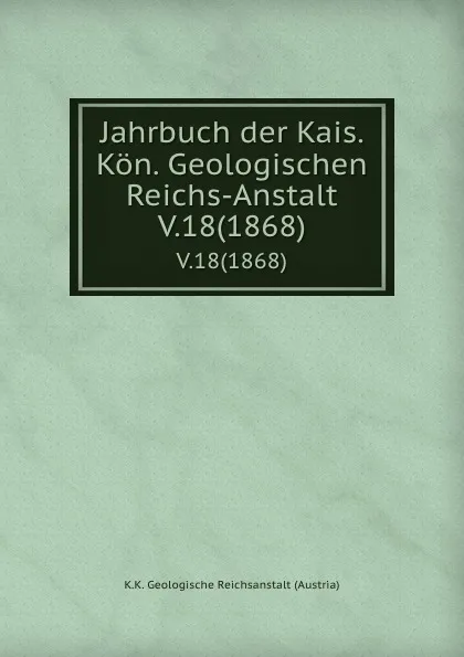 Обложка книги Jahrbuch der Kais. Kon. Geologischen Reichs-Anstalt. V.18(1868), K.K. Geologische Reichsanstalt Austria