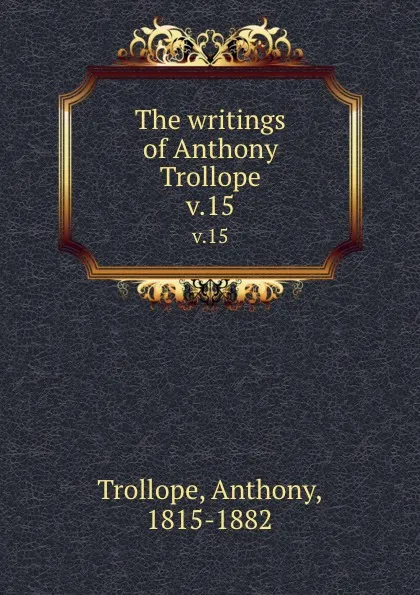 Обложка книги The writings of Anthony Trollope. v.15, Trollope Anthony