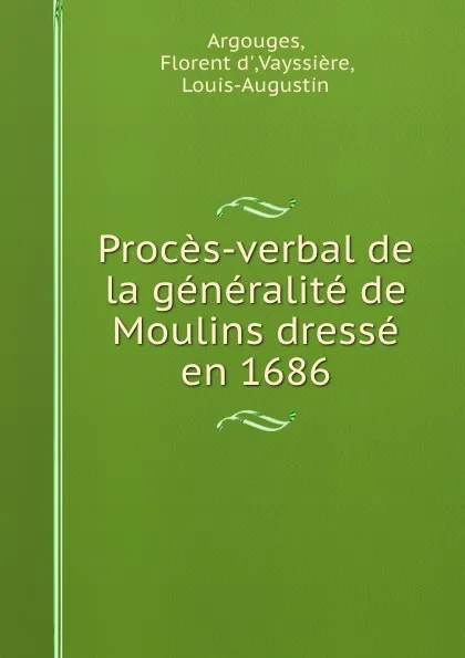 Обложка книги Proces-verbal de la generalite de Moulins dresse en 1686, Florent d' Argouges