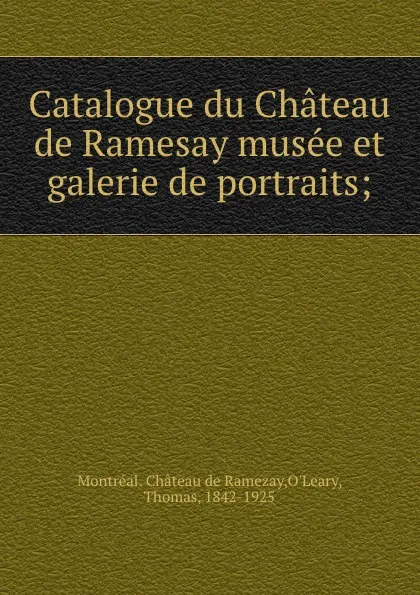 Обложка книги Catalogue du Chateau de Ramesay musee et galerie de portraits;, Thomas O'Leary