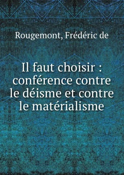 Обложка книги Il faut choisir : conference contre le deisme et contre le materialisme, Frédéric de Rougemont