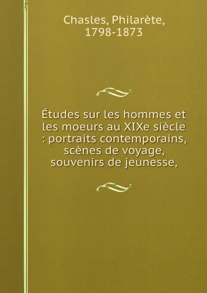 Обложка книги Etudes sur les hommes et les moeurs au XIXe siecle : portraits contemporains, scenes de voyage, souvenirs de jeunesse,, Philarète Chasles