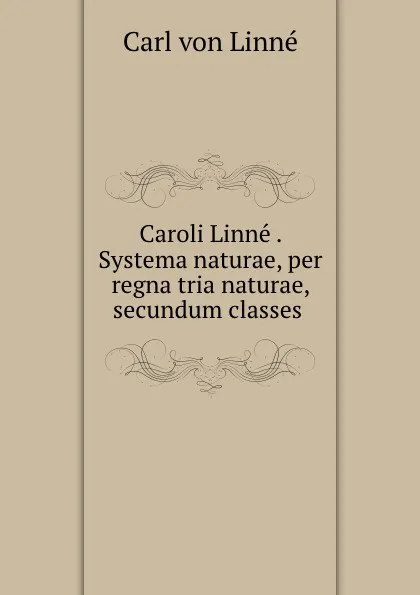 Обложка книги Caroli Linne . Systema naturae, per regna tria naturae, secundum classes ., Carl von Linné