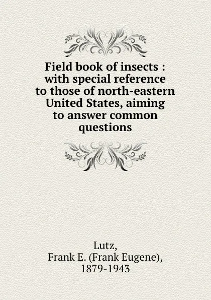 Обложка книги Field book of insects : with special reference to those of north-eastern United States, aiming to answer common questions, Frank Eugene Lutz