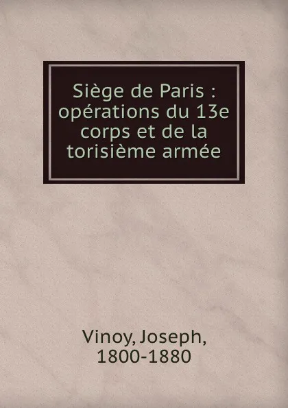 Обложка книги Siege de Paris : operations du 13e corps et de la torisieme armee, Joseph Vinoy